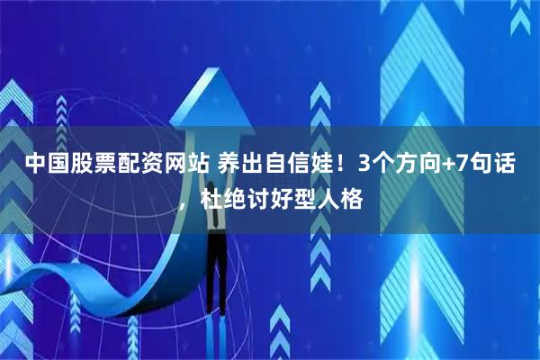 中国股票配资网站 养出自信娃！3个方向+7句话，杜绝讨好型人格
