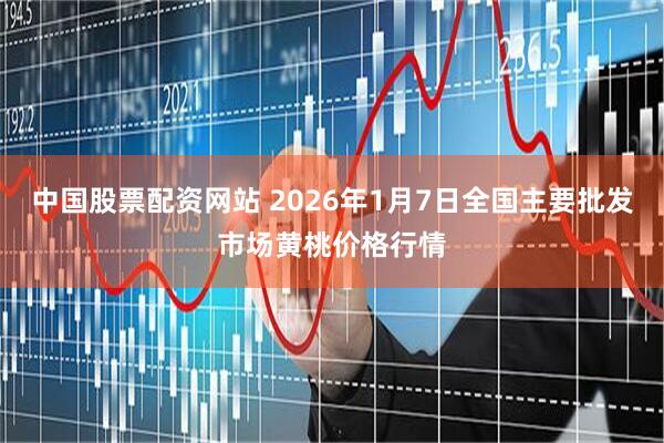 中国股票配资网站 2026年1月7日全国主要批发市场黄桃价格行情