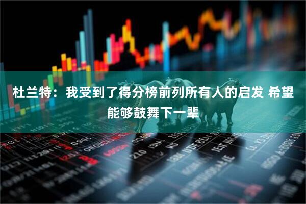 杜兰特：我受到了得分榜前列所有人的启发 希望能够鼓舞下一辈