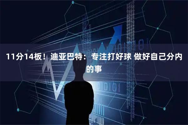11分14板！迪亚巴特：专注打好球 做好自己分内的事
