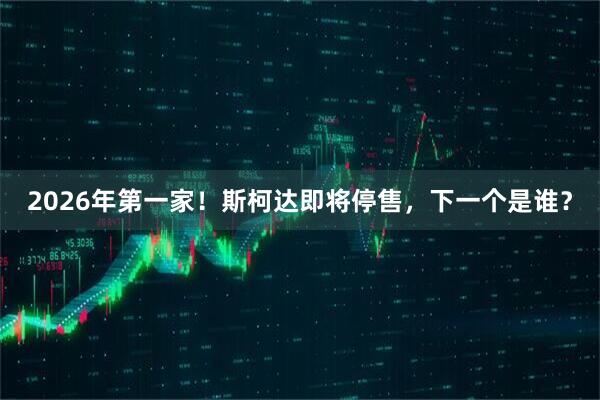 2026年第一家！斯柯达即将停售，下一个是谁？