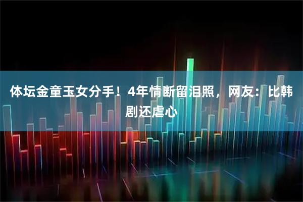 体坛金童玉女分手！4年情断留泪照，网友：比韩剧还虐心